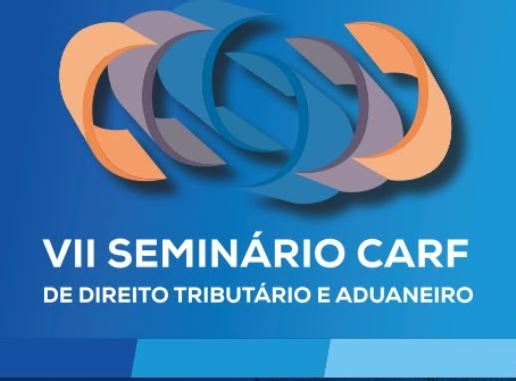 EVENTO: Carf promove VII Seminário de Direito Tributário e Aduaneiro