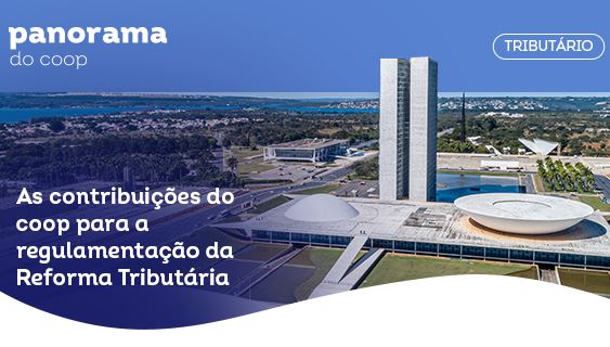 PANORAMA DO COOP: Boletim destaca as contribuições do cooperativismo para a regulamentação da reforma tributária